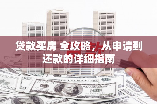 彭泽贷款买房 全攻略，从申请到还款的详细指南