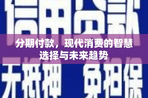 洮南分期付款，现代消费的智慧选择与未来趋势