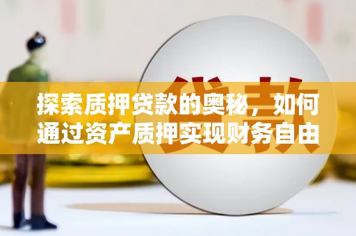 灵山探索质押贷款的奥秘，如何通过资产质押实现财务自由