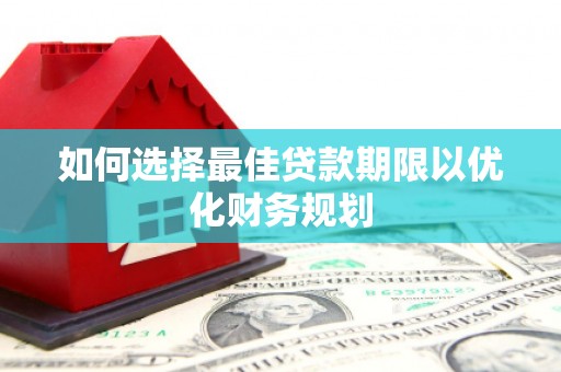 北镇如何选择最佳贷款期限以优化财务规划