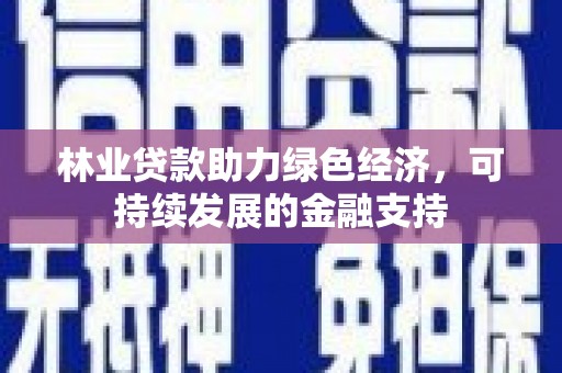 康定林业贷款助力绿色经济，可持续发展的金融支持
