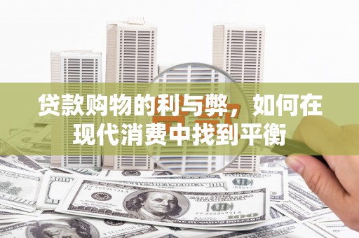 信宜贷款购物的利与弊，如何在现代消费中找到平衡