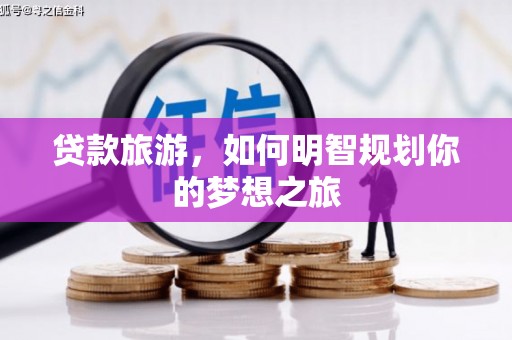 武邑贷款旅游，如何明智规划你的梦想之旅