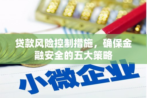 营口贷款风险控制措施，确保金融安全的五大策略