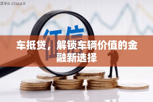 富平车抵贷，解锁车辆价值的金融新选择