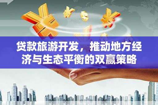 布尔津贷款旅游开发，推动地方经济与生态平衡的双赢策略
