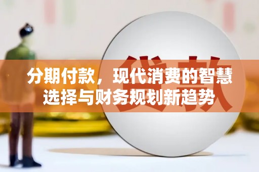 磐石分期付款，现代消费的智慧选择与财务规划新趋势
