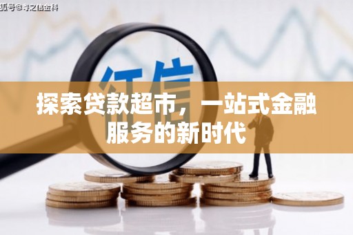 江夏探索贷款超市，一站式金融服务的新时代