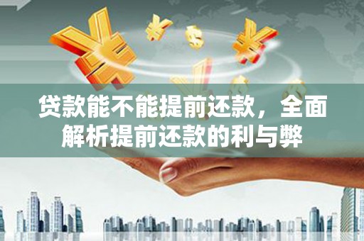 竹崎贷款能不能提前还款，全面解析提前还款的利与弊