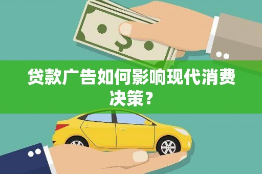 武昌贷款广告如何影响现代消费决策？