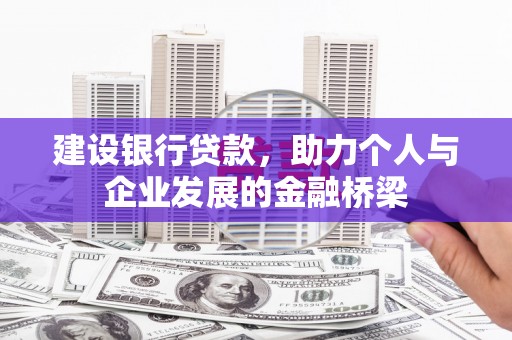 崆峒建设银行贷款，助力个人与企业发展的金融桥梁