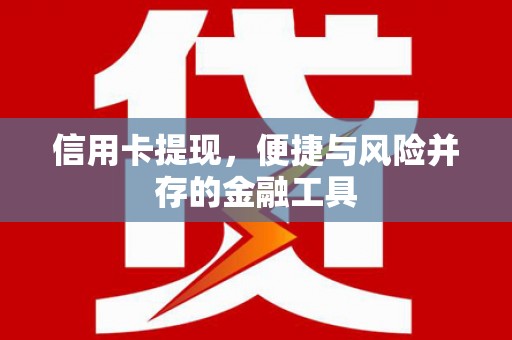 贡寮信用卡提现，便捷与风险并存的金融工具