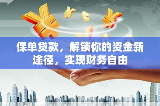 双清保单贷款，解锁你的资金新途径，实现财务自由
