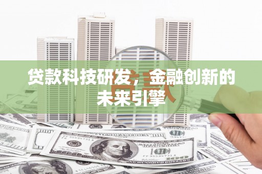 清远贷款科技研发，金融创新的未来引擎