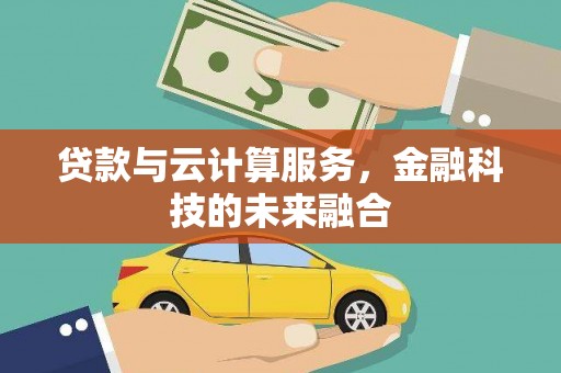 石龙贷款与云计算服务，金融科技的未来融合