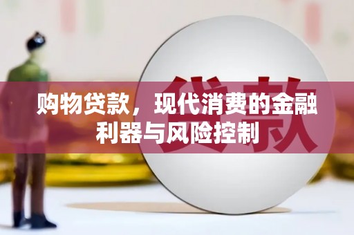 固始购物贷款，现代消费的金融利器与风险控制