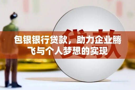 古镇包银银行贷款，助力企业腾飞与个人梦想的实现