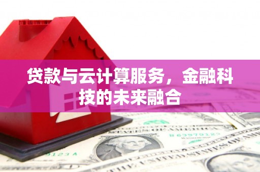 明光贷款与云计算服务，金融科技的未来融合