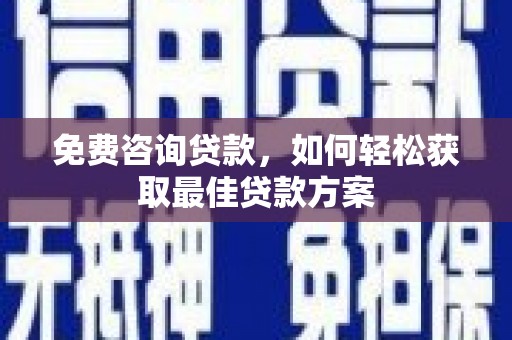北关免费咨询贷款，如何轻松获取最佳贷款方案