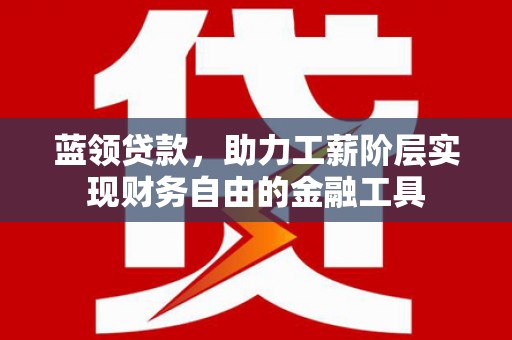 万柏林蓝领贷款，助力工薪阶层实现财务自由的金融工具