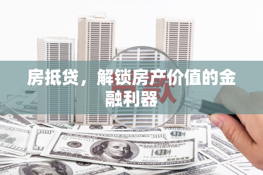 新平房抵贷，解锁房产价值的金融利器
