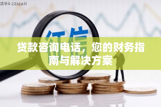 获嘉贷款咨询电话，您的财务指南与解决方案