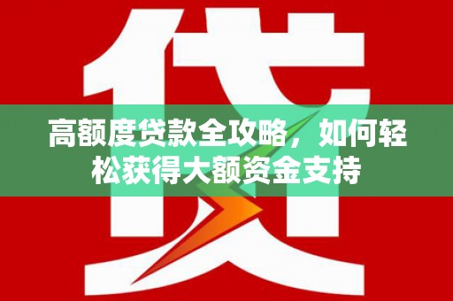 西螺高额度贷款全攻略，如何轻松获得大额资金支持
