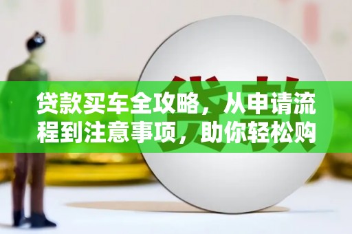 阜南贷款买车全攻略，从申请流程到注意事项，助你轻松购车