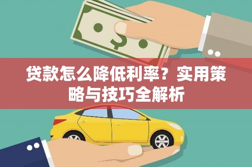 崇明贷款怎么降低利率？实用策略与技巧全解析